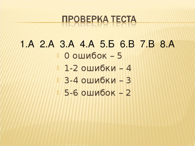  1.А 2.А 3.А 4.А 5.Б 6.В 7.В 8.А 0 ошибок – 5 1-2 ошибки – 4 3-4 ошибки – 3 5-6 ошибок – 2  