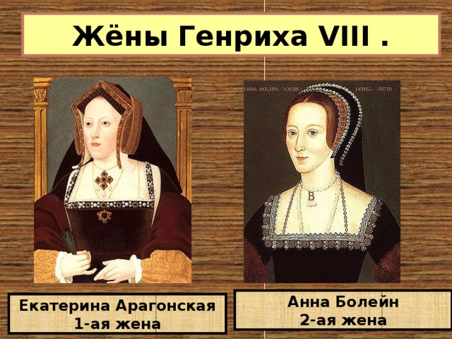 Жёны Генриха VIII . Анна Болейн 2-ая жена Екатерина Арагонская 1-ая жена 