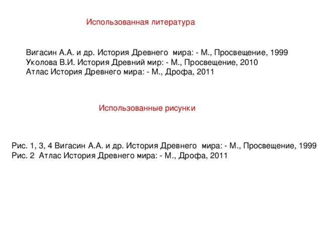 Использованная литература Вигасин А.А. и др. История Древнего мира: - М., Просвещение, 1999 Уколова В.И. История Древний мир: - М., Просвещение, 2010 Атлас История Древнего мира: - М., Дрофа, 2011 Использованные рисунки Рис. 1, 3, 4 Вигасин А.А. и др. История Древнего мира: - М., Просвещение, 1999 Рис. 2 Атлас История Древнего мира: - М., Дрофа, 2011