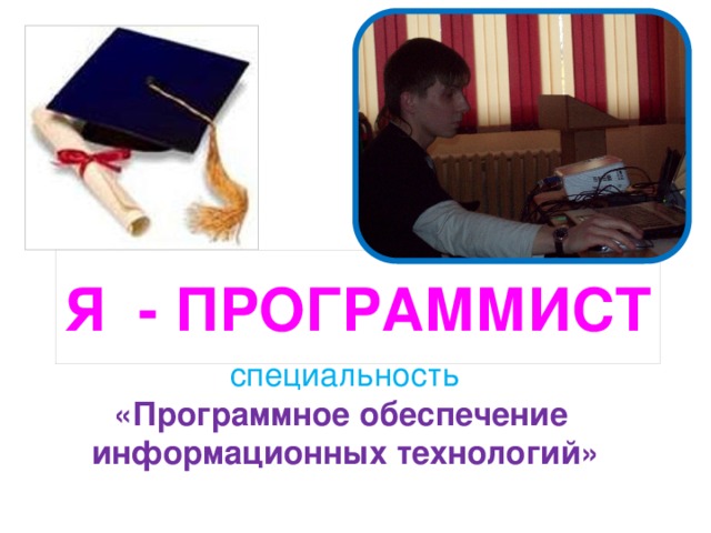 Я - ПРОГРАММИСТ специальность  «Программное обеспечение  информационных технологий» 