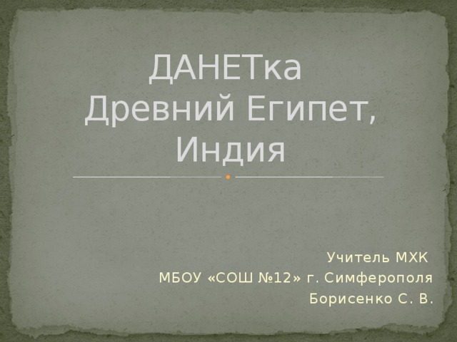 ДАНЕТка  Древний Египет, Индия Учитель МХК МБОУ «СОШ №12» г. Симферополя  Борисенко С. В. 