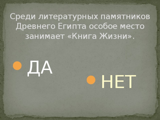 Среди литературных памятников Древнего Египта особое место занимает «Книга Жизни». ДА НЕТ 