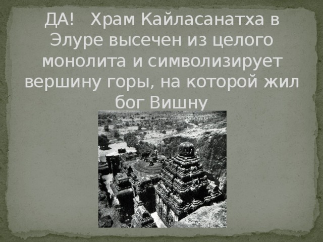 ДА! Храм Кайласанатха в Элуре высечен из целого монолита и символизирует вершину горы, на которой жил бог Вишну 