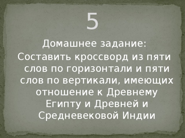 5 Домашнее задание: Составить кроссворд из пяти слов по горизонтали и пяти слов по вертикали, имеющих отношение к Древнему Египту и Древней и Средневековой Индии 