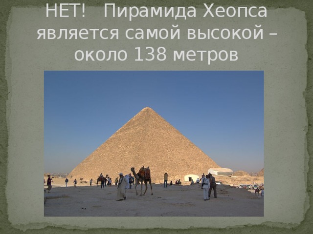 НЕТ! Пирамида Хеопса является самой высокой – около 138 метров 