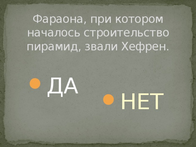 Фараона, при котором началось строительство пирамид, звали Хефрен. ДА НЕТ 