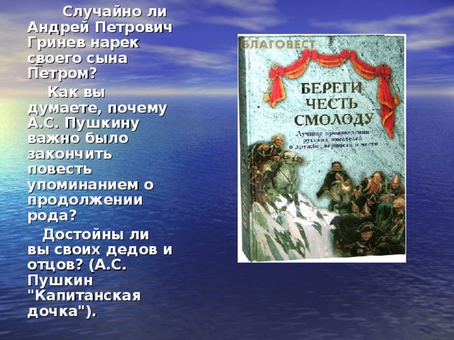  Случайно ли Андрей Петрович Гринев нарек своего сына Петром?  Как вы думаете, почему А.С. Пушкину важно было закончить повесть упоминанием о продолжении рода?  Достойны ли вы своих дедов и отцов? (А.С. Пушкин 