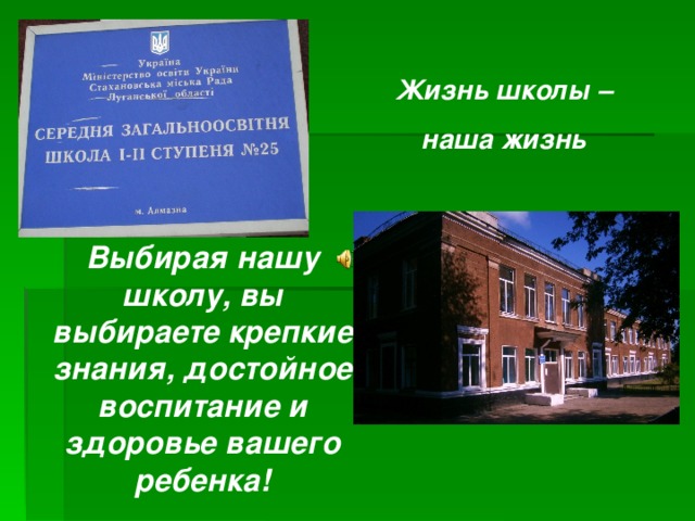 Жизнь школы – наша жизнь   Выбирая нашу школу, вы выбираете крепкие знания, достойное воспитание и здоровье вашего ребенка!   