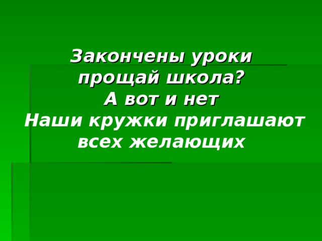 Закончены уроки  прощай школа?  А вот и нет   Наши кружки приглашают всех желающих 