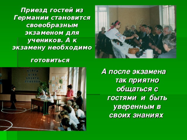 Приезд гостей из Германии становится своеобразным экзаменом для учеников. А к экзамену необходимо готовиться  А после экзамена так приятно общаться с гостями и быть уверенным в своих знаниях 