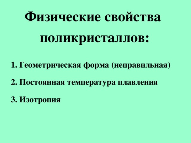 Физические свойства поликристаллов:  1. Геометрическая форма (неправильная) 2. Постоянная температура плавления 3. Изотропия