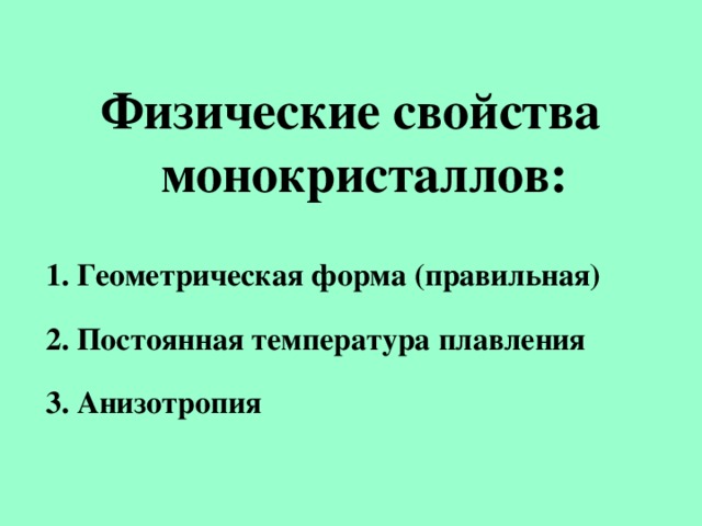 Физические свойства монокристаллов:  1. Геометрическая форма (правильная) 2. Постоянная температура плавления 3. Анизотропия