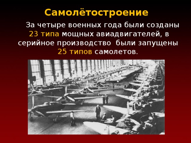 Самолётостроение  За четыре военных года были созданы 23 типа мощных авиадвигателей, в серийное производство были запущены  25 типов самолетов. 