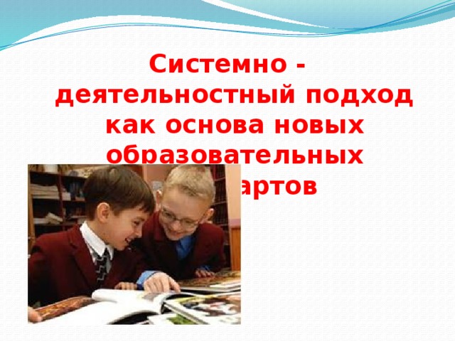 Системно - деятельностный подход как основа новых образовательных стандартов