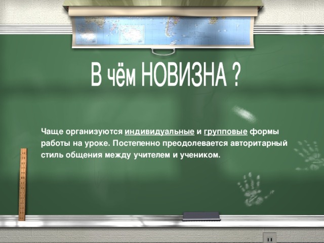Чаще организуются индивидуальные и групповые формы работы на уроке. Постепенно преодолевается авторитарный стиль общения между учителем и учеником.