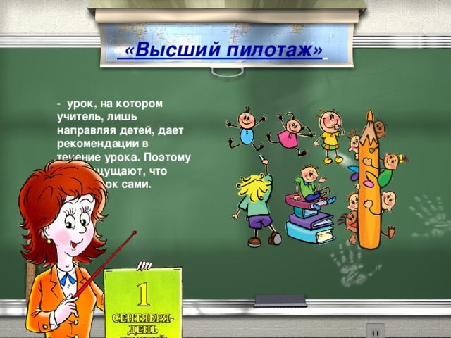 «Высший пилотаж»  - урок, на котором учитель, лишь направляя детей, дает рекомендации в течение урока. Поэтому дети ощущают, что ведут урок сами.