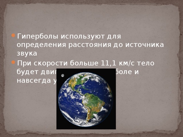 Гиперболы используют для определения расстояния до источника звука При скорости больше 11,1 км/с тело будет двигаться по гиперболе и навсегда уйдёт от Земли 