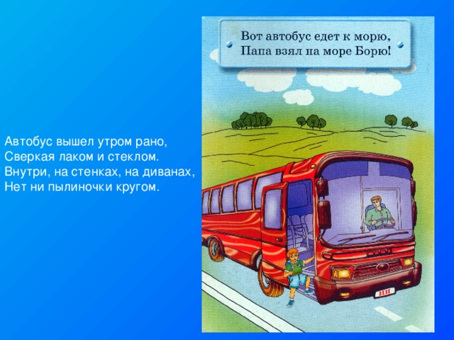 Автобус вышел утром рано, Сверкая лаком и стеклом. Внутри, на стенках, на диванах, Нет ни пылиночки кругом. 