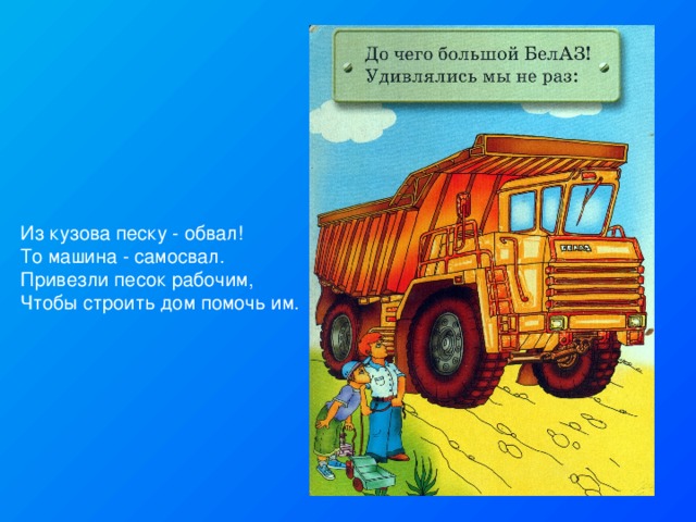 Из кузова песку - обвал! То машина - самосвал. Привезли песок рабочим, Чтобы строить дом помочь им. 