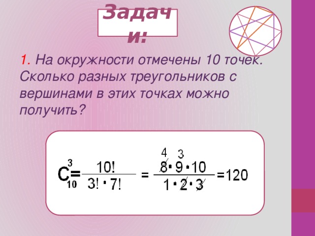 Задачи: 1. На окружности отмечены 10 точек. Сколько разных треугольников с вершинами в этих точках можно получить? 