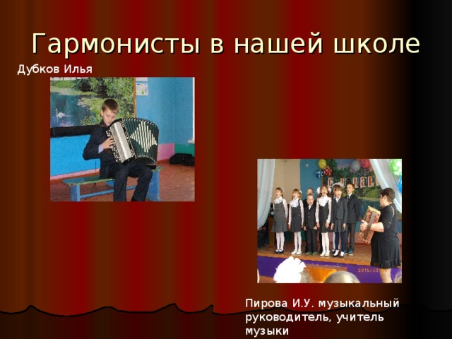 Гармонисты в нашей школе Дубков Илья Пирова И.У. музыкальный руководитель, учитель музыки 