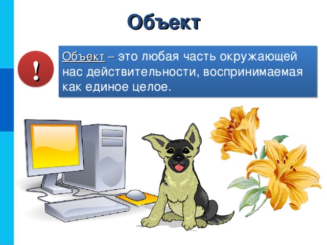 Объект Объект – это любая часть окружающей нас действительности, воспринимаемая как единое целое. !  