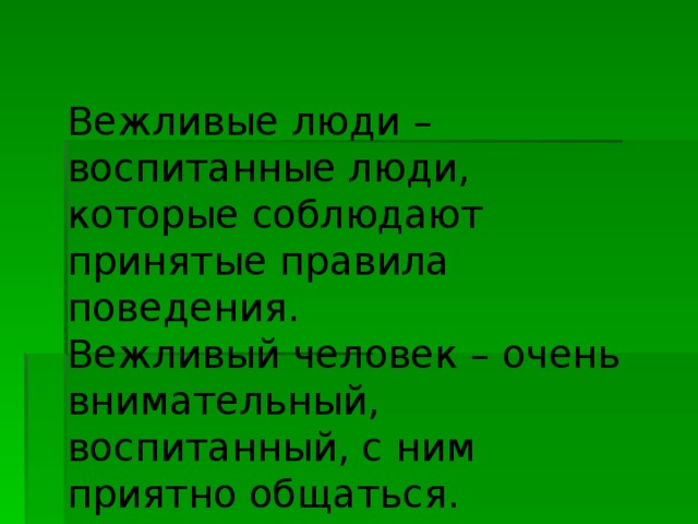 Вежливые люди – воспитанные люди, которые соблюдают принятые правила поведения. Вежливый человек – очень внимательный, воспитанный, с ним приятно общаться. 