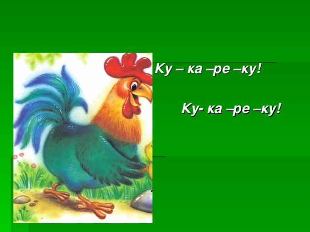  Ку – ка –ре –ку!   Ку- ка –ре –ку! 