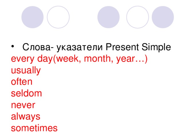  Слова- указатели Present Simple  every day(week, month, year…)  usually  often  seldom  never  always  sometimes 