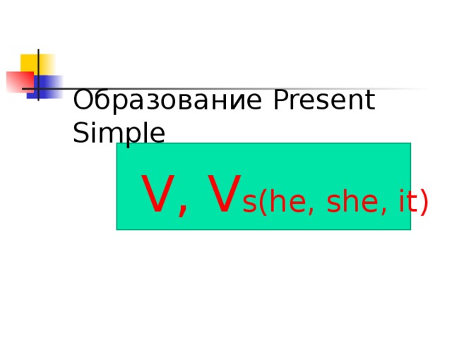 Образование Present Simple  V, V s(he, she, it) 