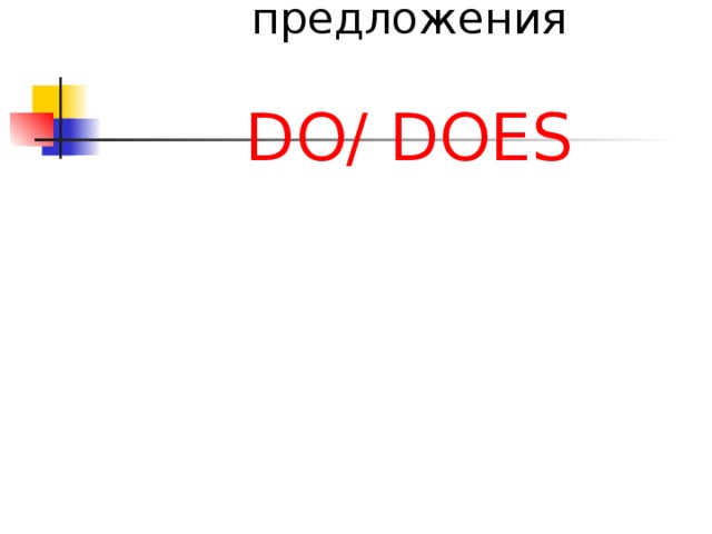 Вопросительные  и отрицательные предложения   DO/ DOES     