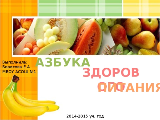 АЗБУКА Выполнила: Борисова Е.А. МБОУ АСОШ №1 ЗДОРОВОГО ПИТАНИЯ 2014-2015 уч. год 