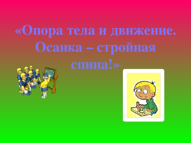 «Опора тела и движение.  Осанка – стройная спина!» 