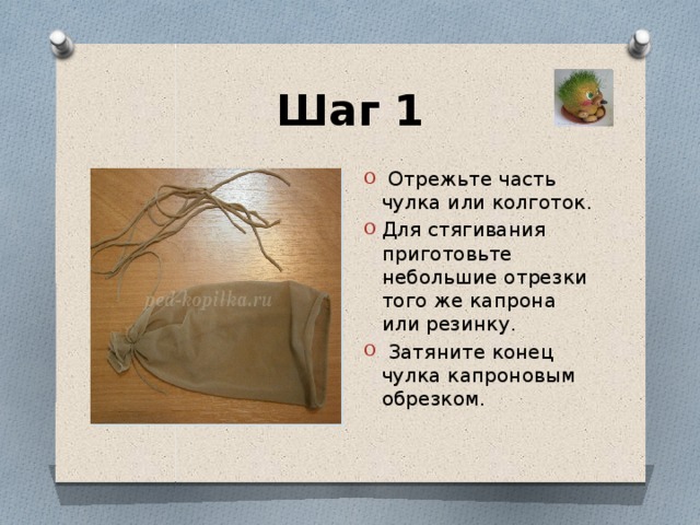 Шаг 1  Отрежьте часть чулка или колготок. Для стягивания приготовьте небольшие отрезки того же капрона или резинку.  Затяните конец чулка капроновым обрезком. 