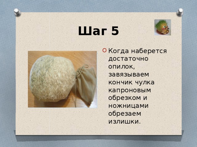 Шаг 5 Когда наберется достаточно опилок, завязываем кончик чулка капроновым обрезком и ножницами обрезаем излишки. 