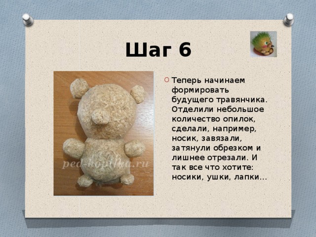 Шаг 6 Теперь начинаем формировать будущего травянчика. Отделили небольшое количество опилок, сделали, например, носик, завязали, затянули обрезком и лишнее отрезали. И так все что хотите: носики, ушки, лапки… 