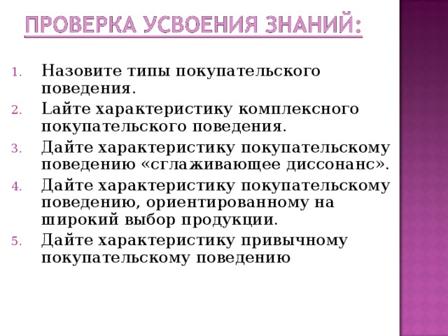 Назовите типы покупательского поведения. L айте характеристику комплексного покупательского поведения. Дайте характеристику покупательскому поведению «сглаживающее диссонанс». Дайте характеристику покупательскому поведению, ориентированному на широкий выбор продукции. Дайте характеристику привычному покупательскому поведению 