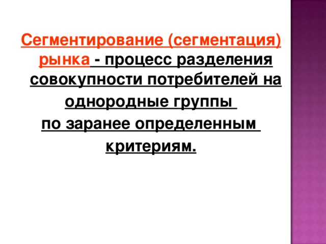Сегментирование (сегментация) рынка - процесс разделения совокупности потребителей на однородные группы по заранее определенным критериям. 