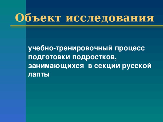 Объект исследования    учебно-тренировочный процесс подготовки подростков, занимающихся в секции русской лапты 