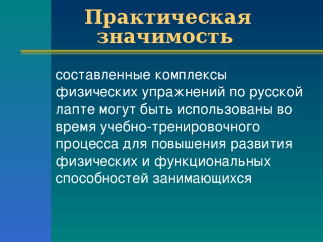 Практическая значимость  составленные комплексы физических упражнений по русской лапте могут быть использованы во время учебно-тренировочного процесса для повышения развития физических и функциональных способностей занимающихся 