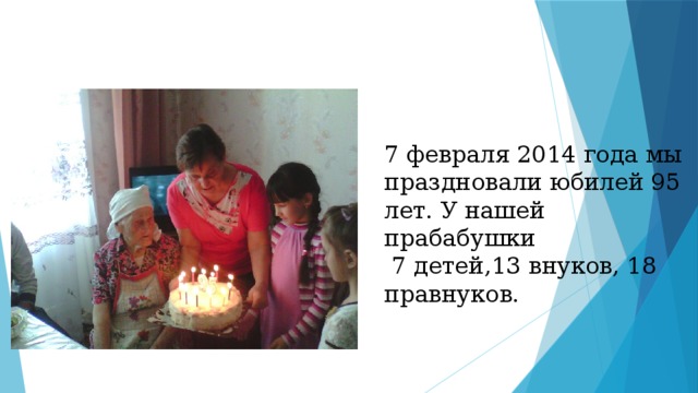 7 февраля 2014 года мы праздновали юбилей 95 лет. У нашей прабабушки  7 детей,13 внуков, 18 правнуков. 
