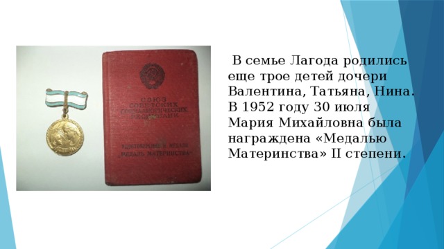  В семье Лагода родились еще трое детей дочери Валентина, Татьяна, Нина.  В 1952 году 30 июля Мария Михайловна была награждена «Медалью Материнства» II степени.   