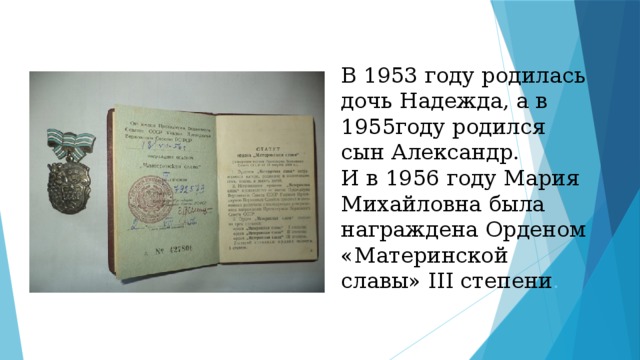 В 1953 году родилась дочь Надежда, а в 1955году родился сын Александр.  И в 1956 году Мария Михайловна была награждена Орденом «Материнской славы» III степени .   