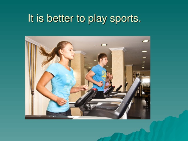 It is better to play sports. 