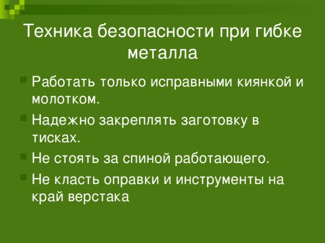 Техника безопасности при гибке металла Работать только исправными киянкой и молотком. Надежно закреплять заготовку в тисках. Не стоять за спиной работающего. Не класть оправки и инструменты на край верстака 