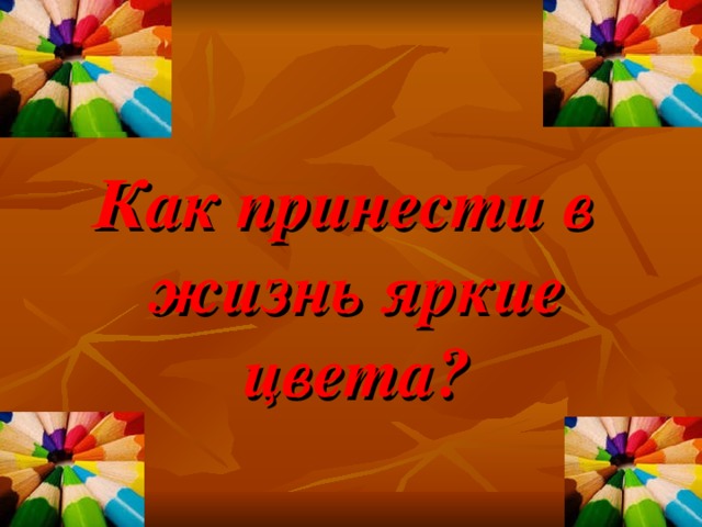 Как принести в жизнь яркие цвета? 