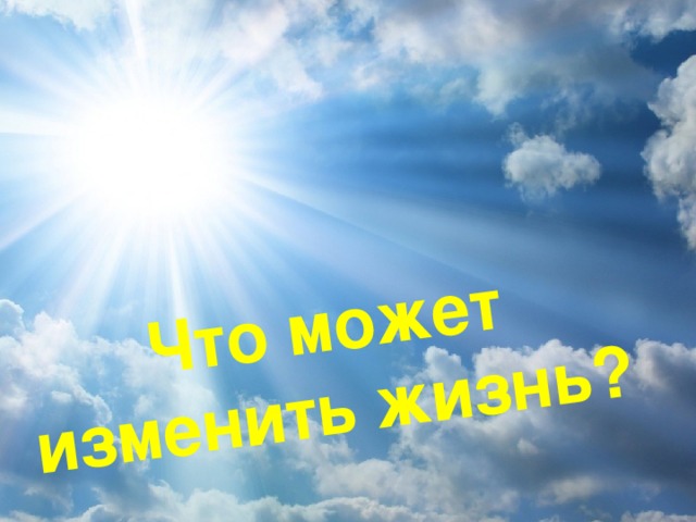 Что может изменить жизнь?                