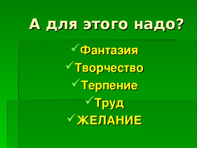 А для этого надо? Фантазия Творчество Терпение Труд ЖЕЛАНИЕ 