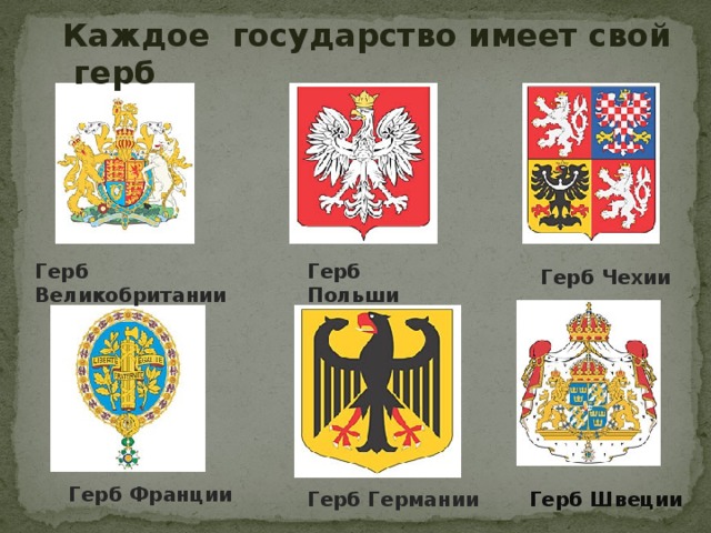 Каждое государство имеет свой герб Герб Великобритании Герб Польши Герб Чехии Герб Франции Герб Германии Герб Швеции  