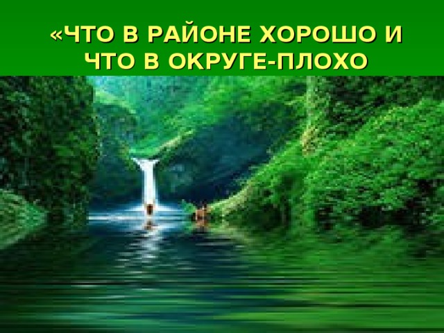 «ЧТО В РАЙОНЕ ХОРОШО И ЧТО В ОКРУГЕ-ПЛОХО 